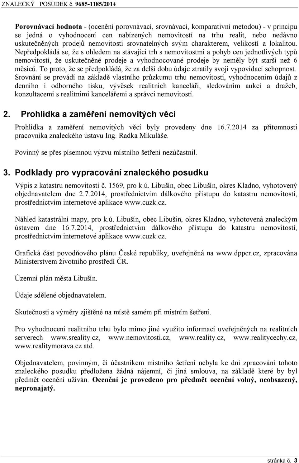 Nepředpokládá se, že s ohledem na stávající trh s nemovitostmi a pohyb cen jednotlivých typů nemovitostí, že uskutečněné prodeje a vyhodnocované prodeje by neměly být starší než 6 měsíců.