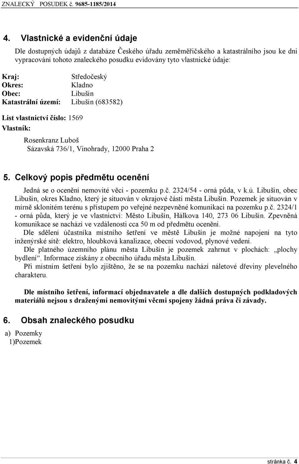 Celkový popis předmětu ocenění Jedná se o ocenění nemovité věci - pozemku p.č. 2324/54 - orná půda, v k.ú. Libušín, obec Libušín, okres Kladno, který je situován v okrajové části města Libušín.