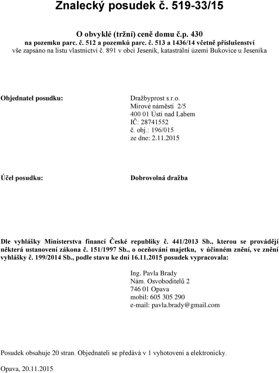 2015 Účel posudku: Dobrovolná dražba Dle vyhlášky Ministerstva financí České republiky č. 441/2013 Sb., kterou se provádějí některá ustanovení zákona č. 151/1997 Sb.