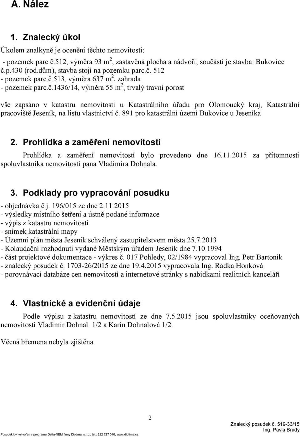 512 - pozemek parc.č.513, výměra 637 m 2, zahrada - pozemek parc.č.1436/14, výměra 55 m 2, trvalý travní porost vše zapsáno v katastru nemovitostí u Katastrálního úřadu pro Olomoucký kraj, Katastrální pracoviště Jeseník, na listu vlastnictví č.