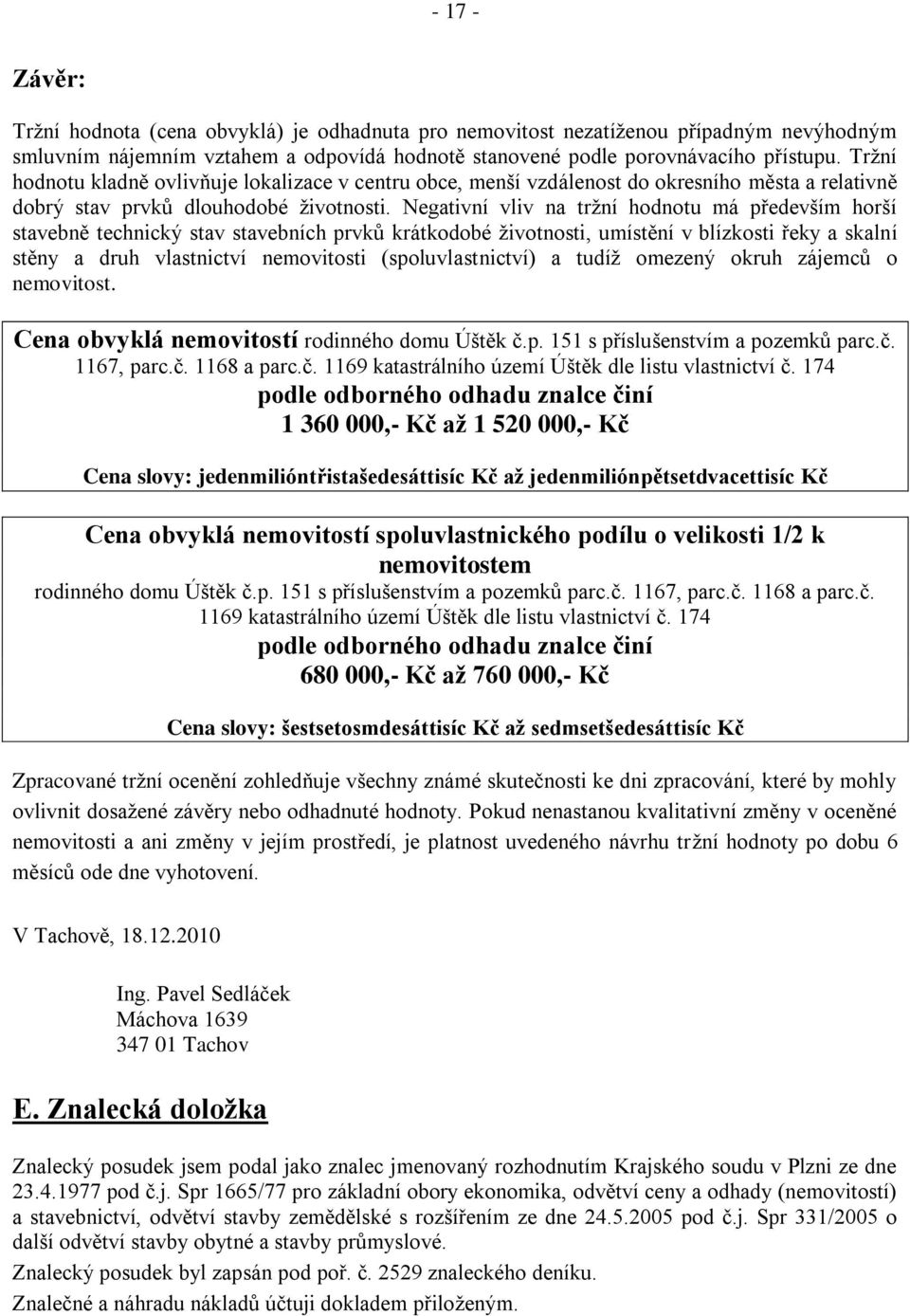 Negativní vliv na tržní hodnotu má především horší stavebně technický stav stavebních prvků krátkodobé životnosti, umístění v blízkosti řeky a skalní stěny a druh vlastnictví nemovitosti