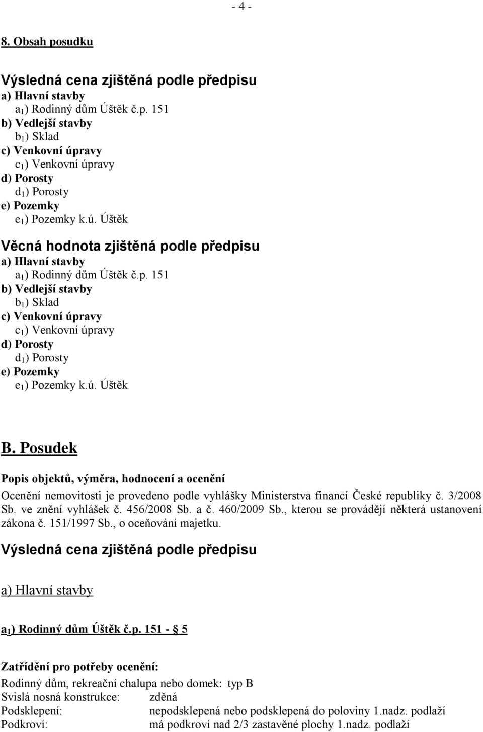 ú. Úštěk B. Posudek Popis objektů, výměra, hodnocení a ocenění Ocenění nemovitosti je provedeno podle vyhlášky Ministerstva financí České republiky č. 3/2008 Sb. ve znění vyhlášek č. 456/2008 Sb. a č.