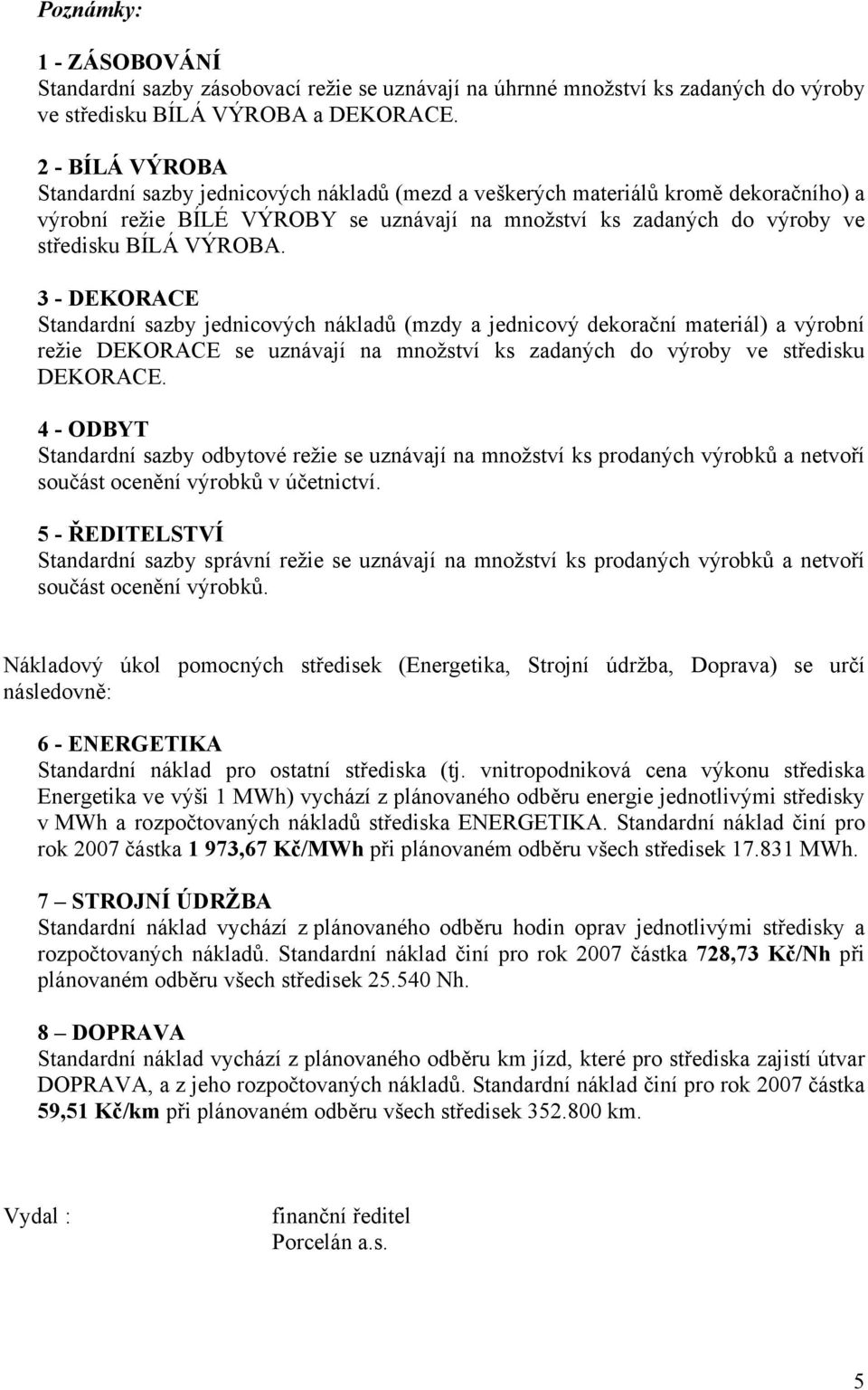 3 - DEKORACE Standardní sazby jednicových nákladů (mzdy a jednicový dekorační materiál) a výrobní režie DEKORACE se uznávají na množství ks zadaných do výroby ve středisku DEKORACE.