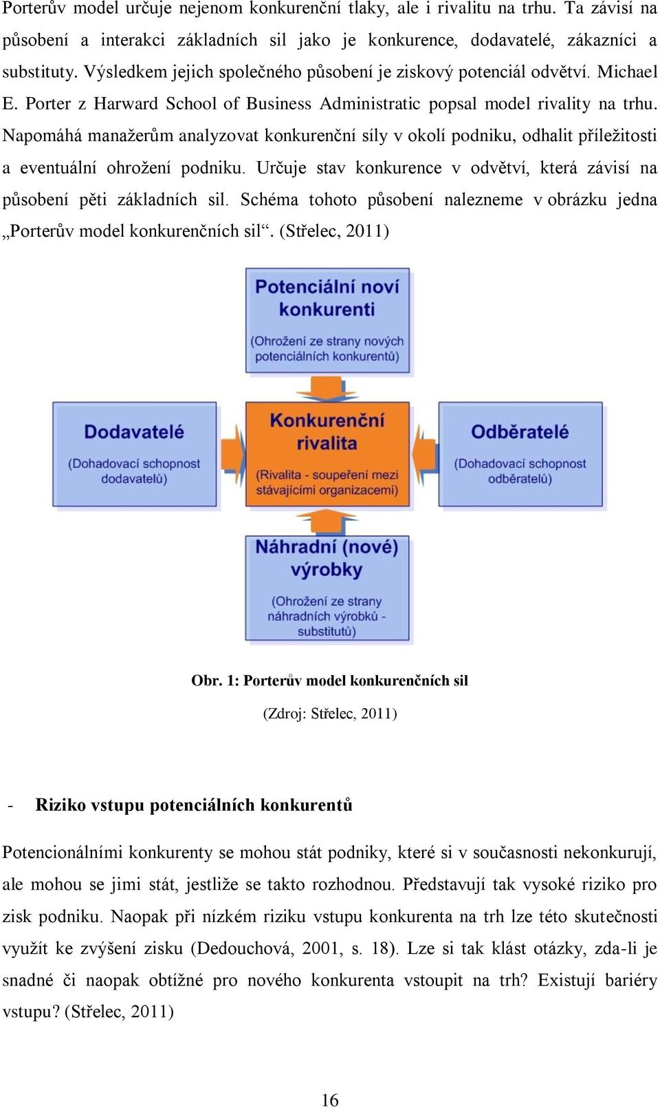 Napomáhá manažerům analyzovat konkurenční síly v okolí podniku, odhalit příležitosti a eventuální ohrožení podniku. Určuje stav konkurence v odvětví, která závisí na působení pěti základních sil.