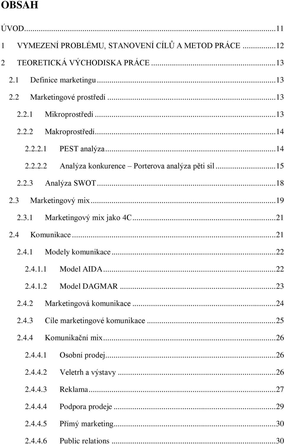 .. 21 2.4 Komunikace... 21 2.4.1 Modely komunikace... 22 2.4.1.1 Model AIDA... 22 2.4.1.2 Model DAGMAR... 23 2.4.2 Marketingová komunikace... 24 2.4.3 Cíle marketingové komunikace... 25 2.4.4 Komunikační mix.