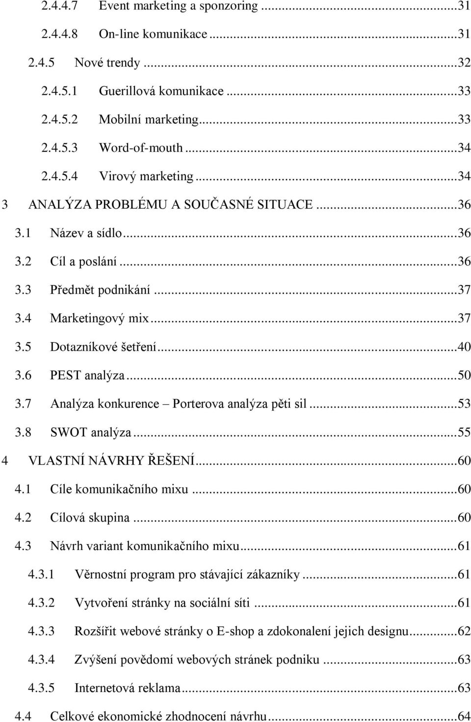 .. 50 3.7 Analýza konkurence Porterova analýza pěti sil... 53 3.8 SWOT analýza... 55 4 VLASTNÍ NÁVRHY ŘEŠENÍ... 60 4.1 Cíle komunikačního mixu... 60 4.2 Cílová skupina... 60 4.3 Návrh variant komunikačního mixu.