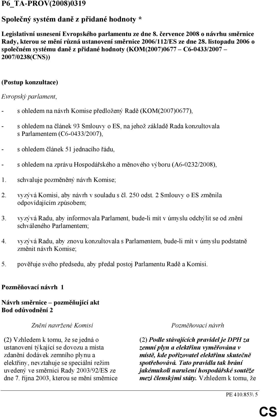 listopadu 2006 o společném systému daně z přidané hodnoty (KOM(2007)0677 C6-0433/2007 2007/0238(CNS)) (Postup konzultace) Evropský parlament, - s ohledem na návrh Komise předložený Radě