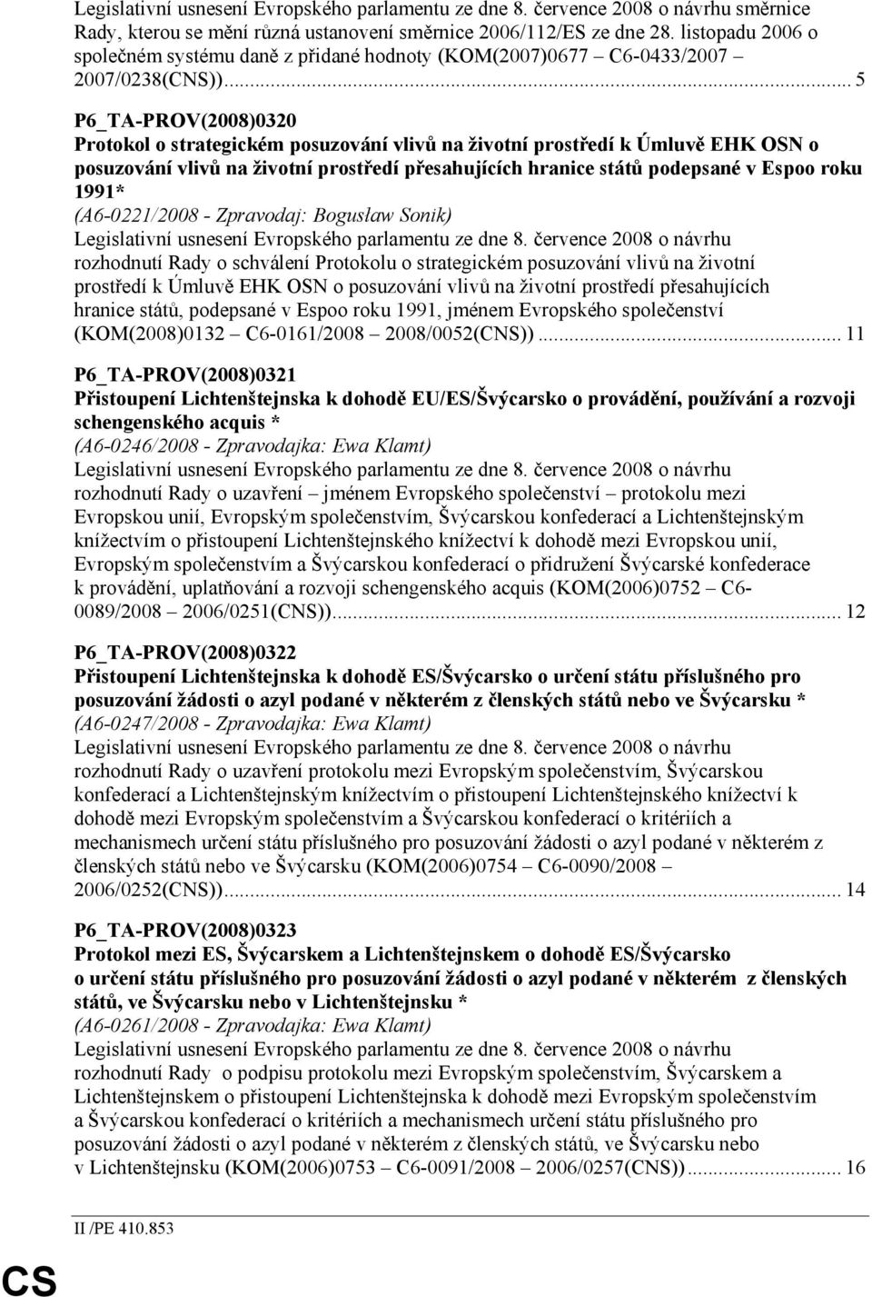 .. 5 P6_TA-PROV(2008)0320 Protokol o strategickém posuzování vlivů na životní prostředí k Úmluvě EHK OSN o posuzování vlivů na životní prostředí přesahujících hranice států podepsané v Espoo roku