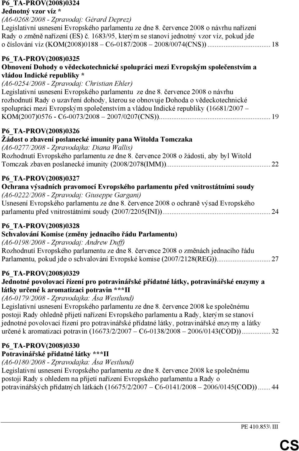 .. 18 P6_TA-PROV(2008)0325 Obnovení Dohody o vědeckotechnické spolupráci mezi Evropským společenstvím a vládou Indické republiky * (A6-0254/2008 - Zpravodaj: Christian Ehler) Legislativní usnesení