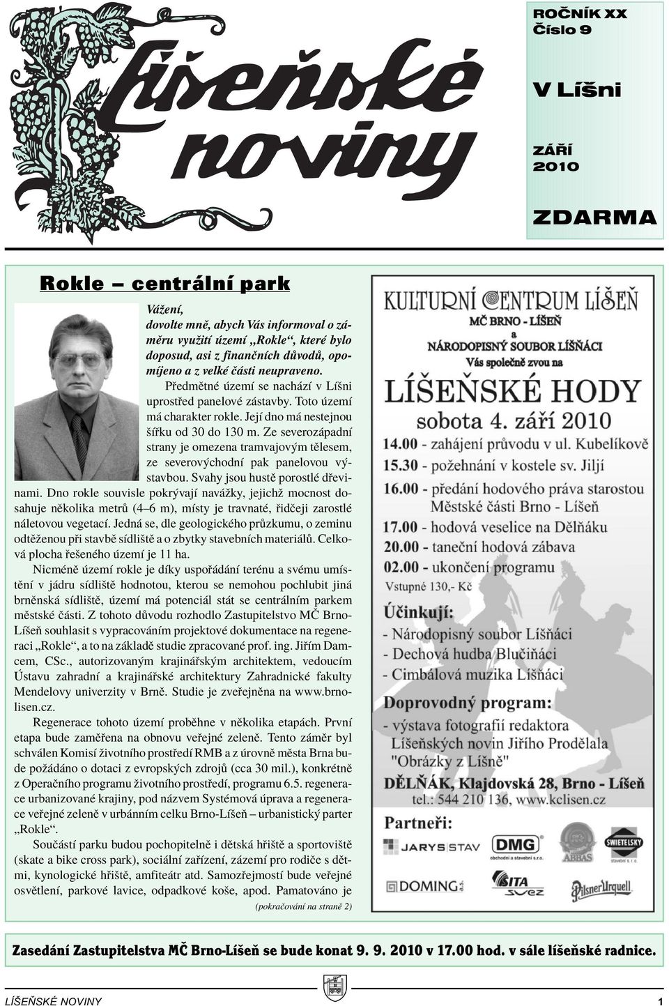Ze severoz padnì strany je omezena tramvajov m tïlesem, ze severov chodnì pak panelovou v stavbou. Svahy jsou hustï porostlè d evinami.