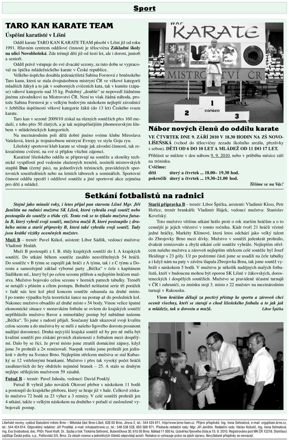 VelkÈho spïchu dos hla jeden ctilet Sabina Forstov z brnïnskèho Taro kanu, kter se stala dvojn sobnou mistrynì»r ve vïkovè kategorii mladöìch û kyú a to jak v souborn ch cviëenìch kata, tak v kumite