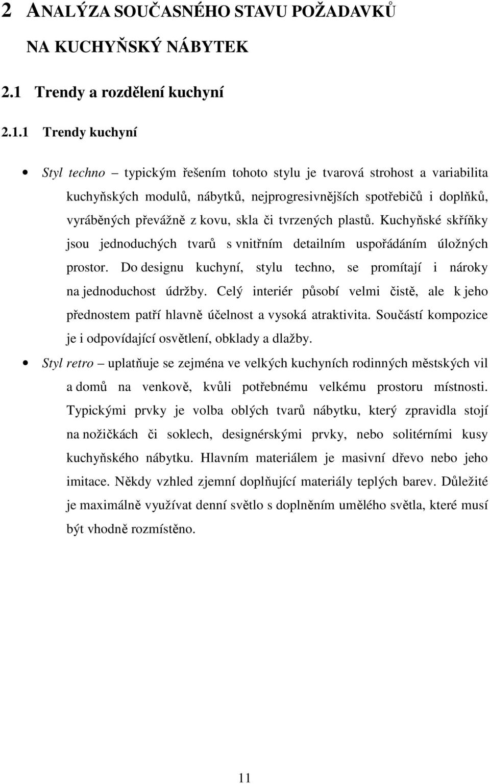 1 Trendy kuchyní Styl techno typickým řešením tohoto stylu je tvarová strohost a variabilita kuchyňských modulů, nábytků, nejprogresivnějších spotřebičů i doplňků, vyráběných převážně z kovu, skla či