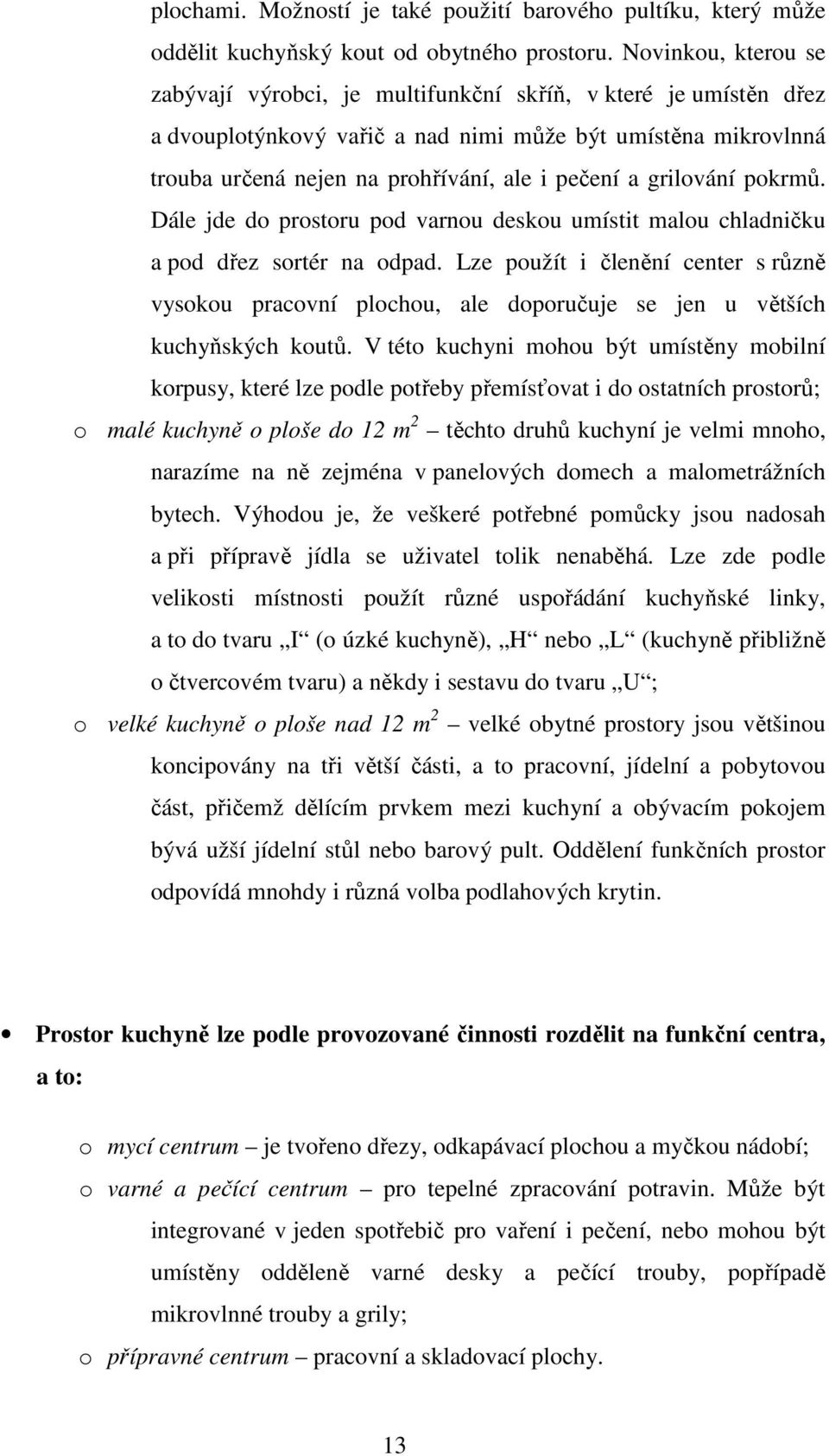 grilování pokrmů. Dále jde do prostoru pod varnou deskou umístit malou chladničku a pod dřez sortér na odpad.