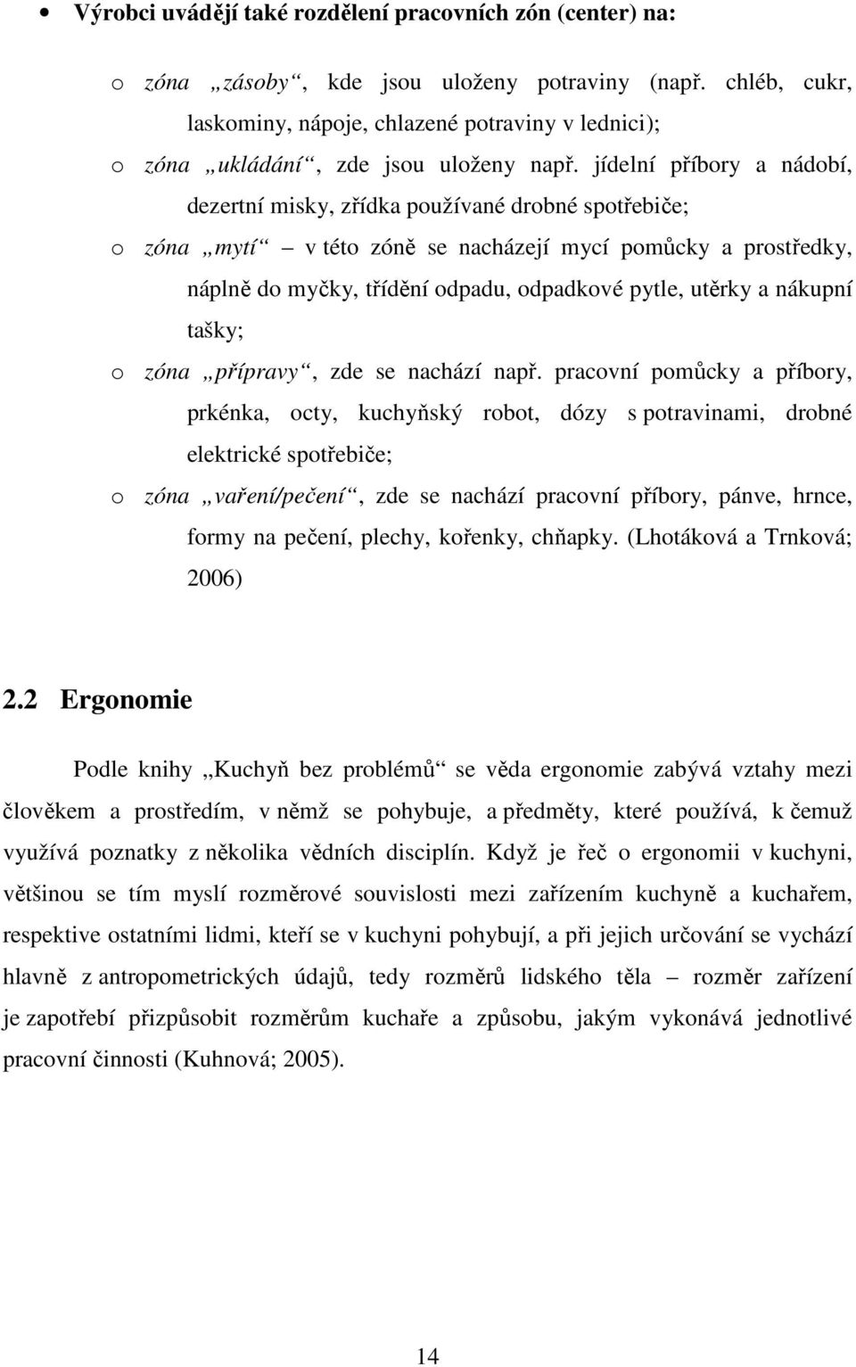 jídelní příbory a nádobí, dezertní misky, zřídka používané drobné spotřebiče; o zóna mytí v této zóně se nacházejí mycí pomůcky a prostředky, náplně do myčky, třídění odpadu, odpadkové pytle, utěrky