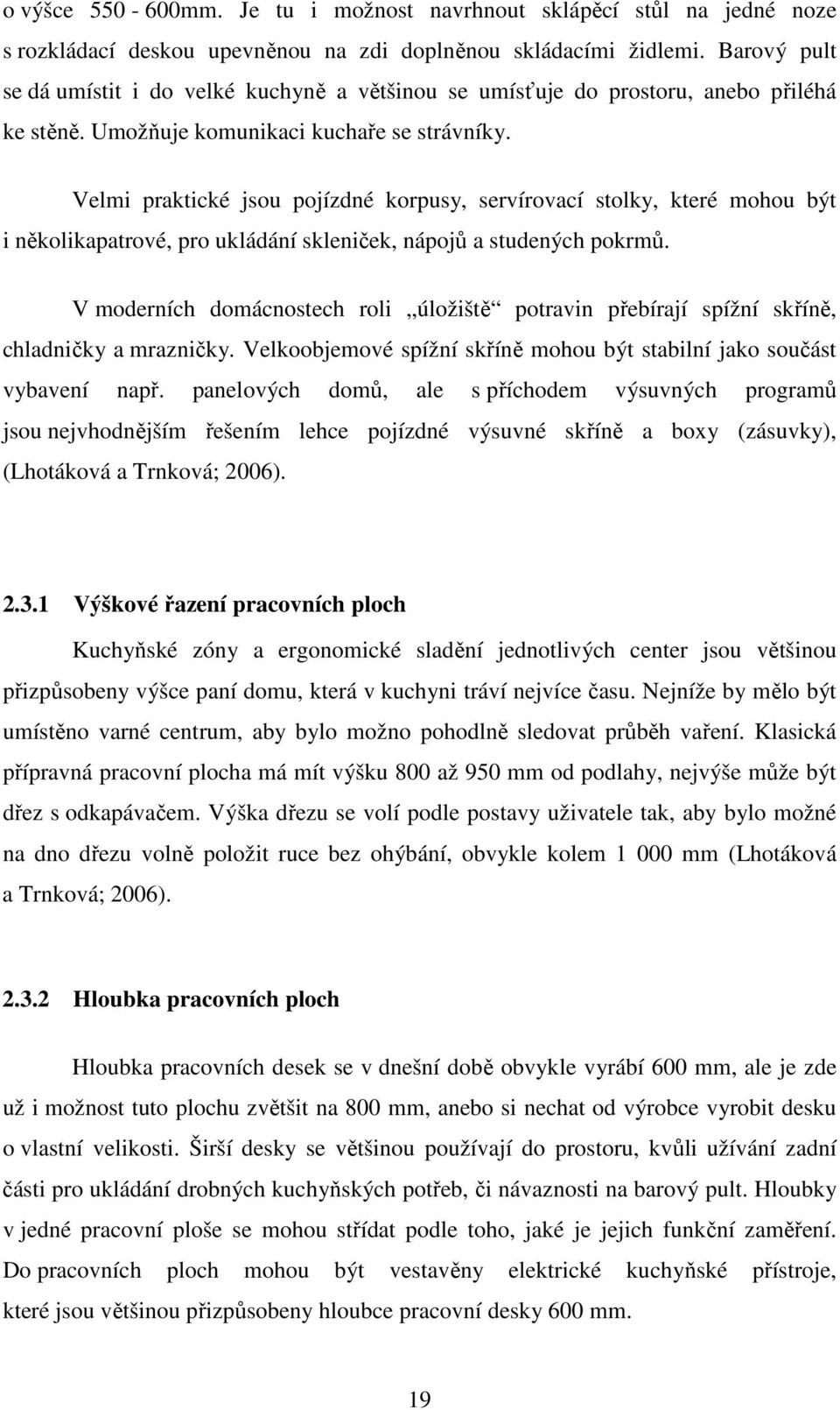 Velmi praktické jsou pojízdné korpusy, servírovací stolky, které mohou být i několikapatrové, pro ukládání skleniček, nápojů a studených pokrmů.