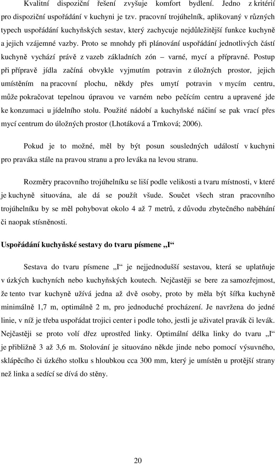 Proto se mnohdy při plánování uspořádání jednotlivých částí kuchyně vychází právě z vazeb základních zón varné, mycí a přípravné.