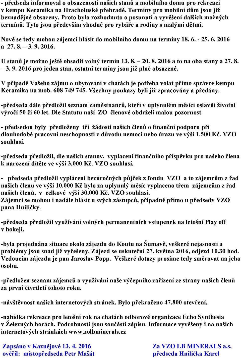 6. - 25. 6. 2016 a 27. 8. 3. 9. 2016. U stanů je moţno ještě obsadit volný termín 13. 8. 20. 8. 2016 a to na oba stany a 27. 8. 3. 9. 2016 pro jeden stan, ostatní termíny jsou jiţ plně obsazené.