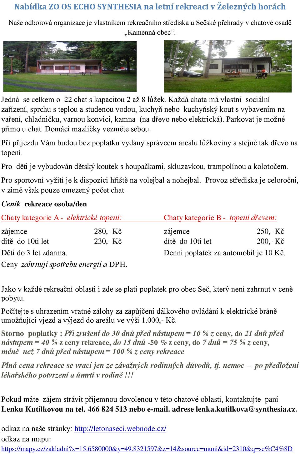 Každá chata má vlastní sociální zařízení, sprchu s teplou a studenou vodou, kuchyň nebo kuchyňský kout s vybavením na vaření, chladničku, varnou konvici, kamna (na dřevo nebo elektrická).