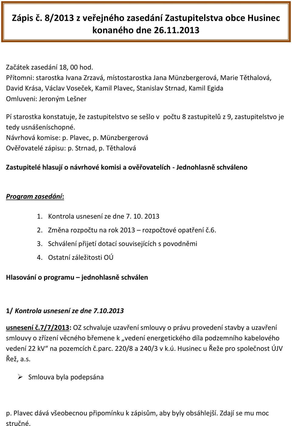 konstatuje, že zastupitelstvo se sešlo v počtu 8 zastupitelů z 9, zastupitelstvo je tedy usnášeníschopné. Návrhová komise: p. Plavec, p. Münzbergerová Ověřovatelé zápisu: p. Strnad, p.