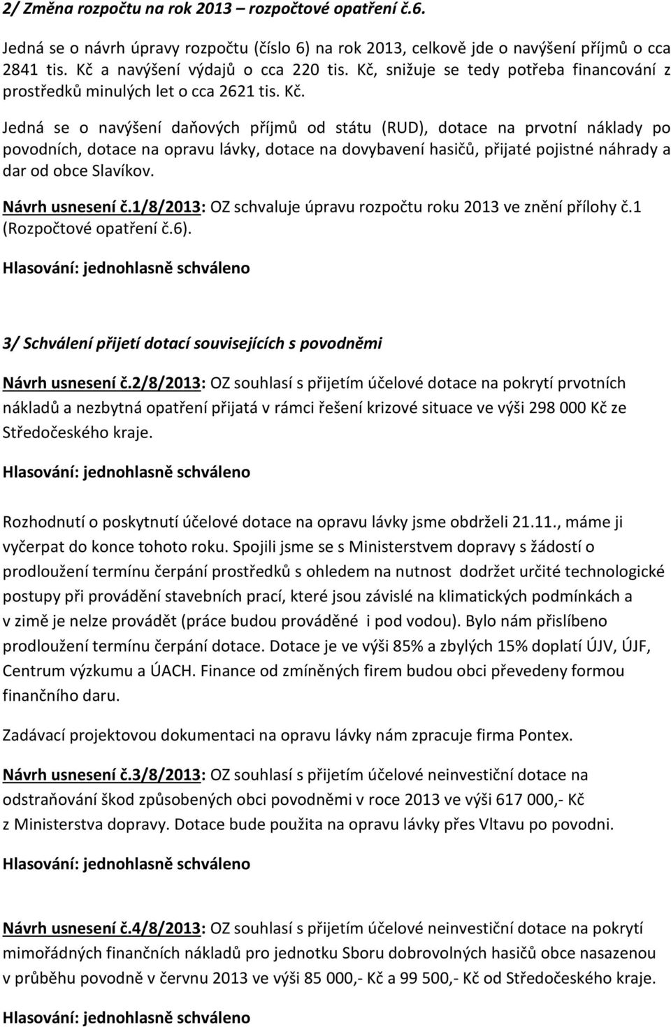 Jedná se o navýšení daňových příjmů od státu (RUD), dotace na prvotní náklady po povodních, dotace na opravu lávky, dotace na dovybavení hasičů, přijaté pojistné náhrady a dar od obce Slavíkov.