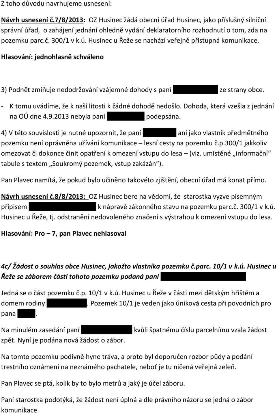 3) Podnět zmiňuje nedodržování vzájemné dohody s paní K. Horzinkovou ze strany obce. - K tomu uvádíme, že k naší lítosti k žádné dohodě nedošlo. Dohoda, která vzešla z jednání na OÚ dne 4.9.