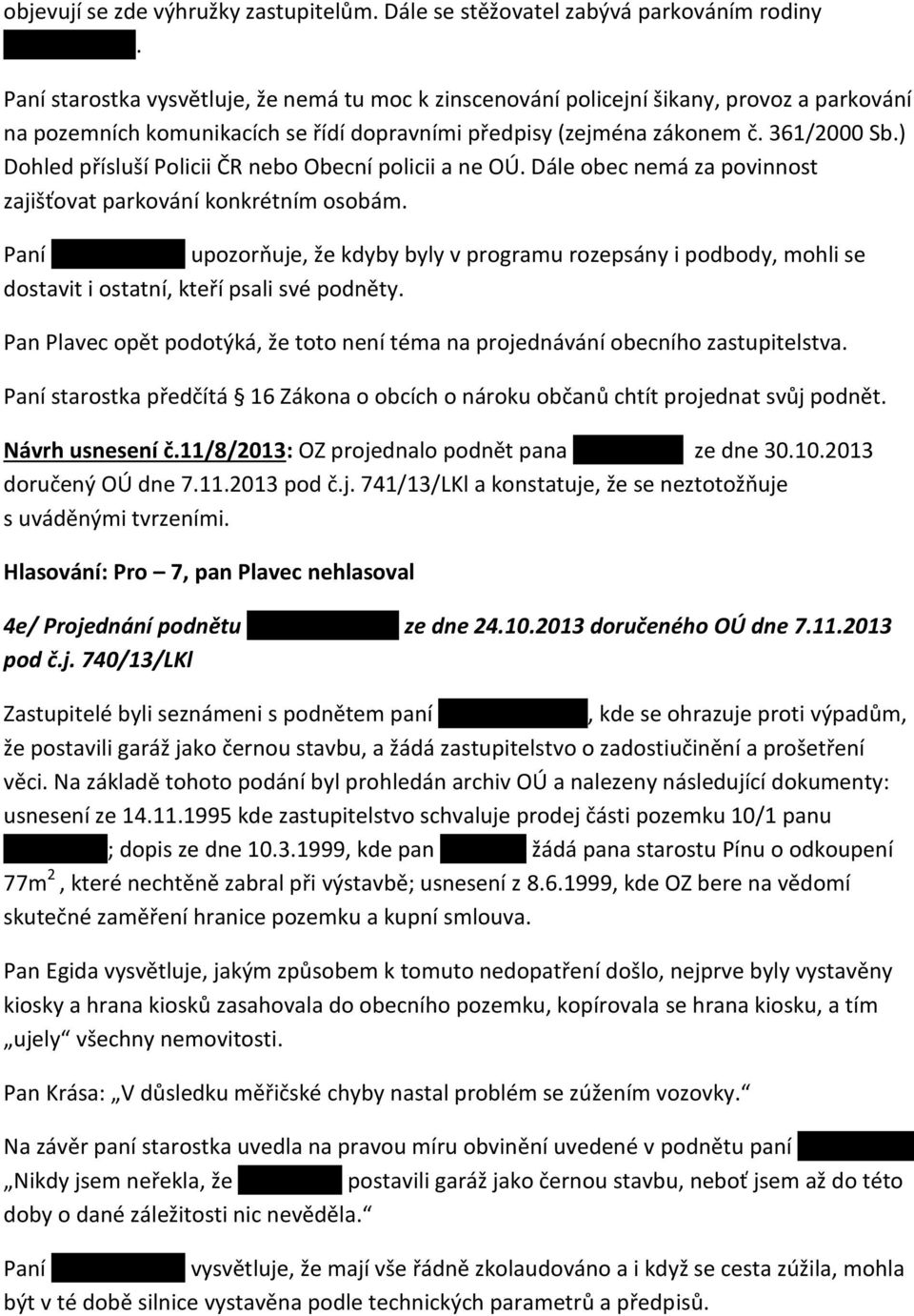 ) Dohled přísluší Policii ČR nebo Obecní policii a ne OÚ. Dále obec nemá za povinnost zajišťovat parkování konkrétním osobám. Paní K.