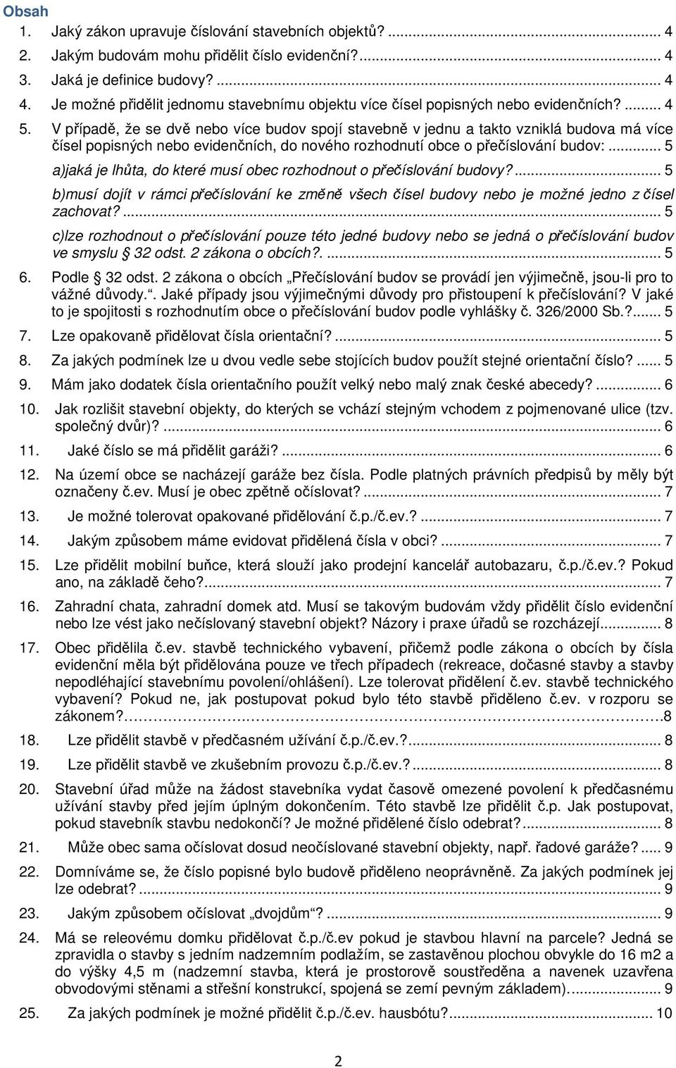 V případě, že se dvě nebo více budov spojí stavebně v jednu a takto vzniklá budova má více čísel popisných nebo evidenčních, do nového rozhodnutí obce o přečíslování budov:.