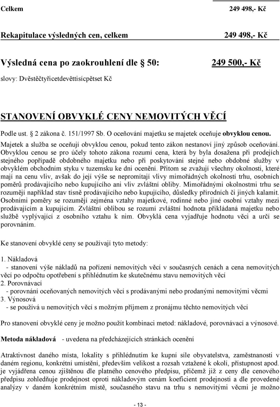 Obvyklou cenou se pro účely tohoto zákona rozumí cena, která by byla dosažena při prodejích stejného popřípadě obdobného majetku nebo při poskytování stejné nebo obdobné služby v obvyklém obchodním