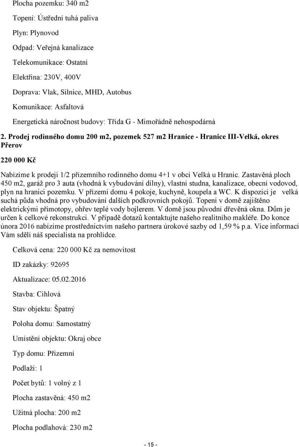 Prodej rodinného domu 200 m2, pozemek 527 m2 Hranice - Hranice III-Velká, okres Přerov 220 000 Kč Nabízíme k prodeji 1/2 přízemního rodinného domu 4+1 v obci Velká u Hranic.