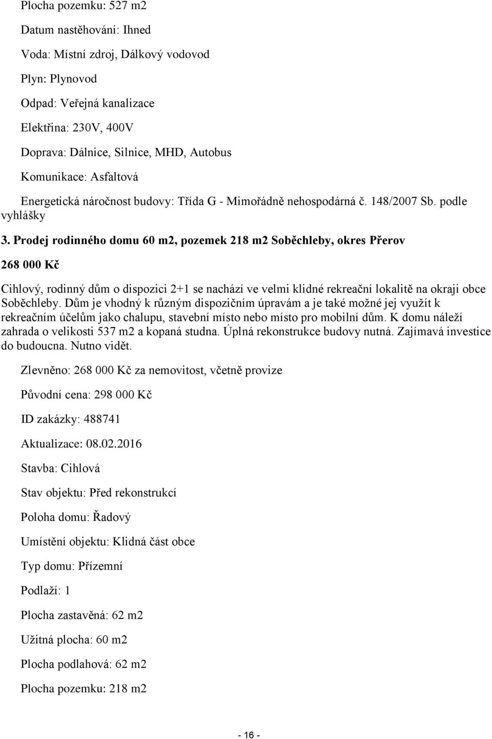 Prodej rodinného domu 60 m2, pozemek 218 m2 Soběchleby, okres Přerov 268 000 Kč Cihlový, rodinný dům o dispozici 2+1 se nachází ve velmi klidné rekreační lokalitě na okraji obce Soběchleby.