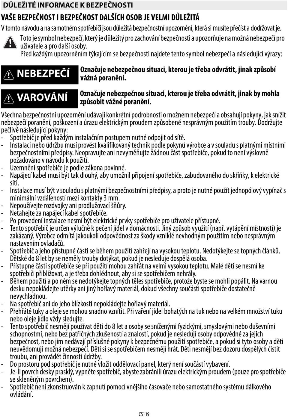 Před každým upozorněním týkajícím se bezpečnosti najdete tento symbol nebezpečí a následující výrazy: NEBEZPEČÍ Označuje nebezpečnou situaci, kterou je třeba odvrátit, jinak způsobí vážná poranění.