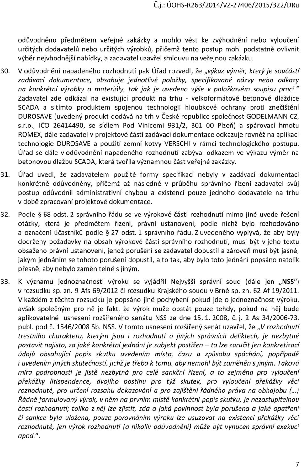 V odůvodnění napadeného rozhodnutí pak Úřad rozvedl, že výkaz výměr, který je součástí zadávací dokumentace, obsahuje jednotlivé položky, specifikované názvy nebo odkazy na konkrétní výrobky a