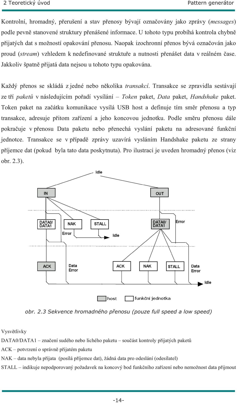 Naopak izochronní p enos bývá ozna ován jako proud (stream) vzhledem k nedefinované struktu e a nutnosti p enášet data v reálném ase. Jakkoliv špatn p ijatá data nejsou u tohoto typu opakována.