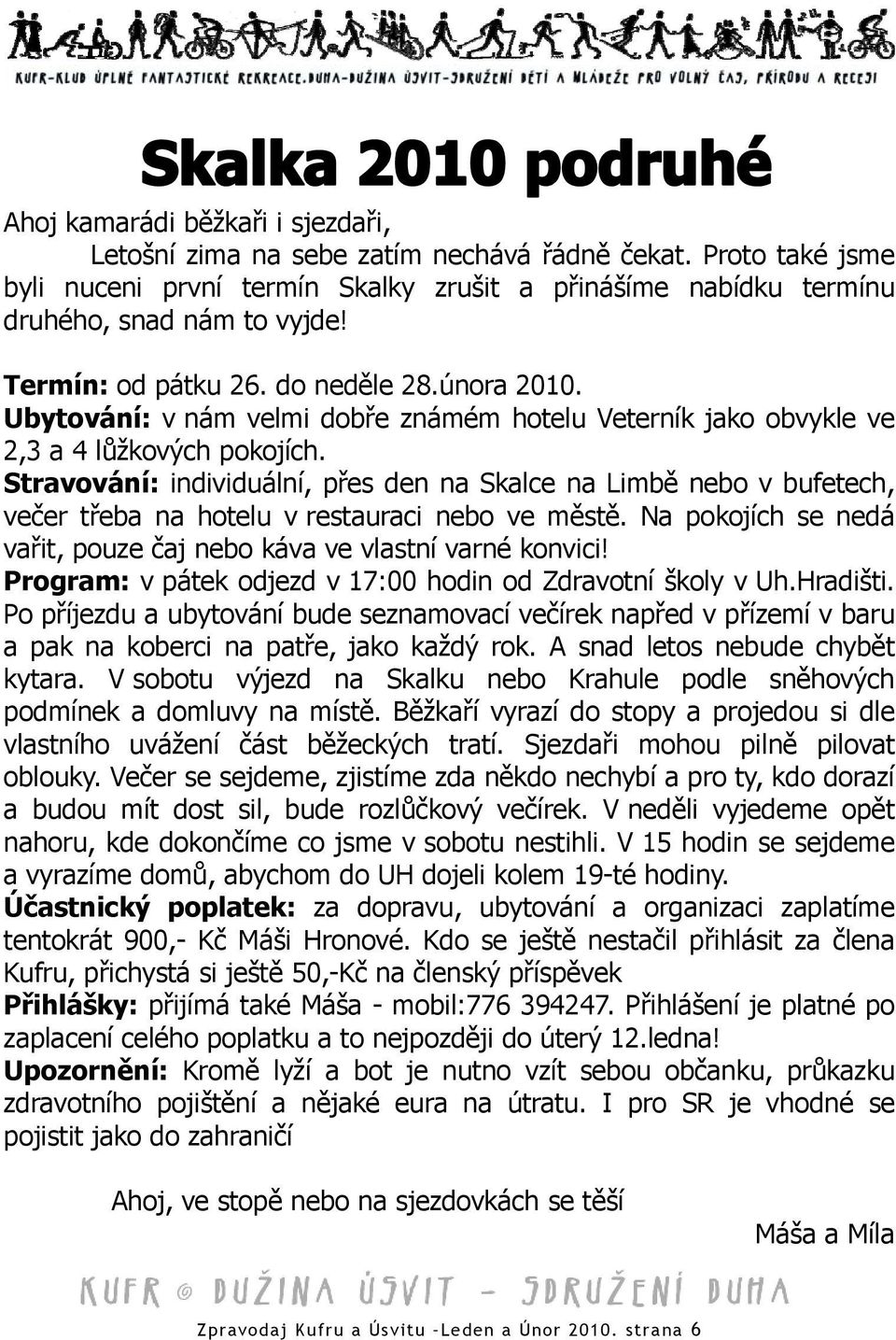 Stravování: individuální, přes den na Skalce na Limbě nebo v bufetech, večer třeba na hotelu v restauraci nebo ve městě. Na pokojích se nedá vařit, pouze čaj nebo káva ve vlastní varné konvici!