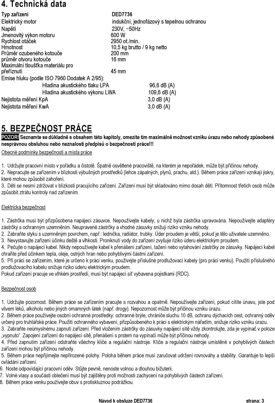 akustického tlaku LPA 96,6 db (A) Hladina akustického výkonu LWA 109,6 db (A) Nejistota měření KpA 3,0 db (A) Nejistota měření KwA 3,0 db (A) 5. BEZPEČNOST PRÁCE POZOR!