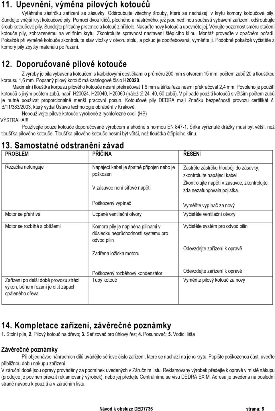 Nasaďte nový kotouč a upevněte jej. Věnujte pozornost směru otáčení kotouče pily, zobrazenému na vnitřním krytu. Zkontrolujte správnost nastavení štěpícího klínu. Montáž proveďte v opačném pořadí.