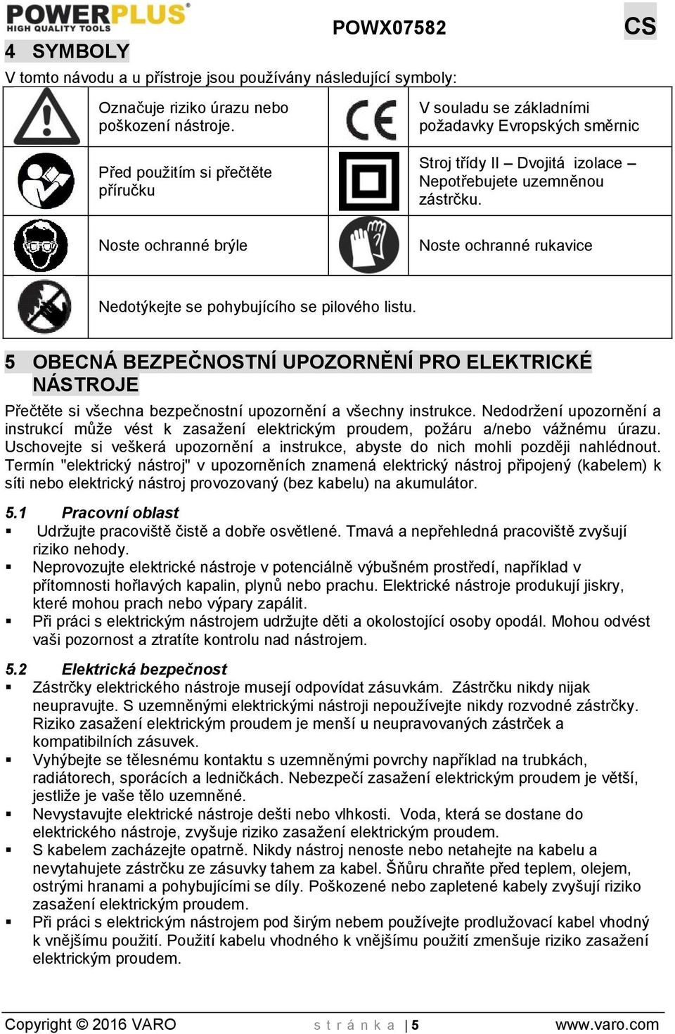 Noste ochranné brýle Noste ochranné rukavice Nedotýkejte se pohybujícího se pilového listu.