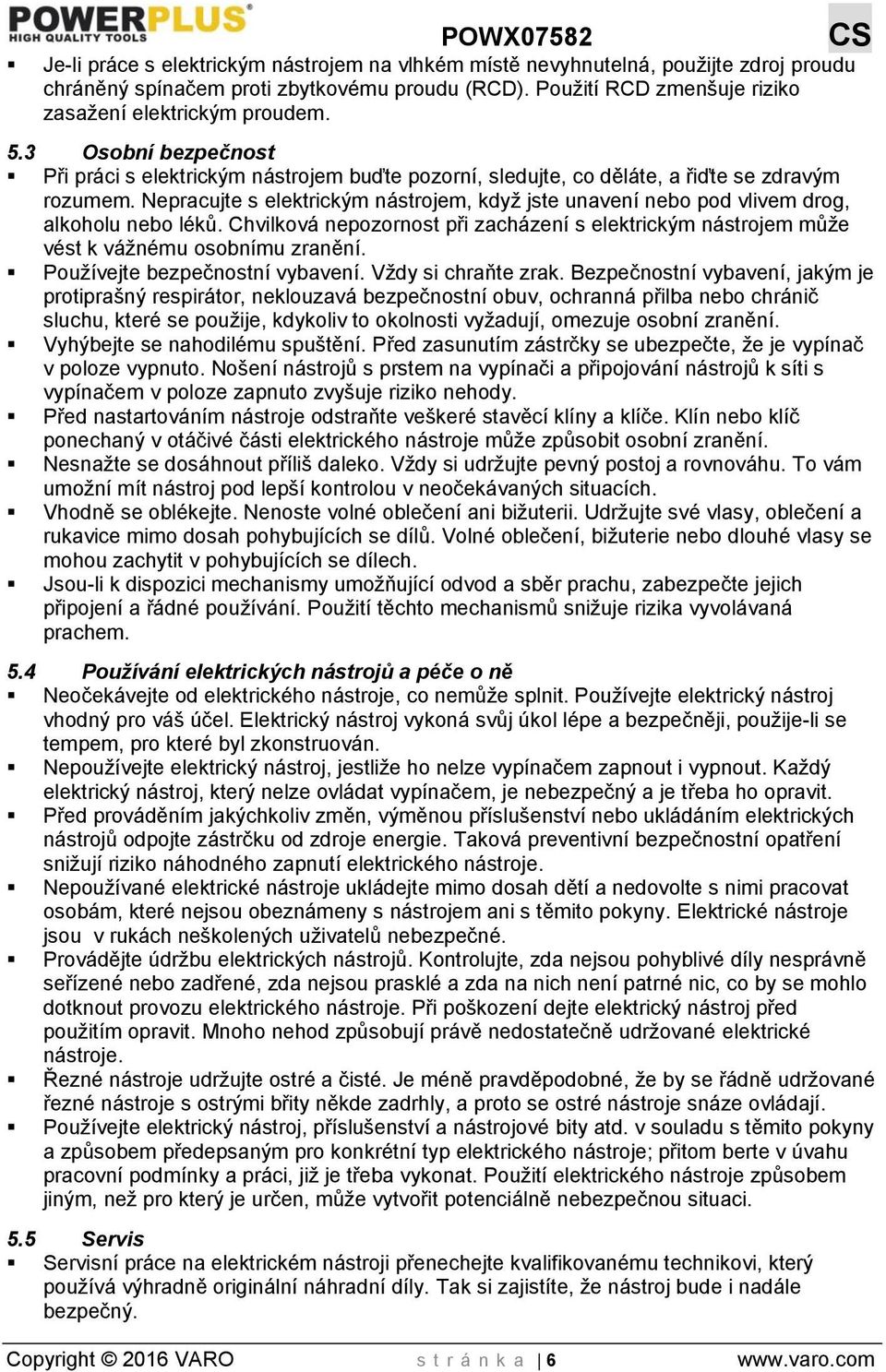 Nepracujte s elektrickým nástrojem, když jste unavení nebo pod vlivem drog, alkoholu nebo léků. Chvilková nepozornost při zacházení s elektrickým nástrojem může vést k vážnému osobnímu zranění.