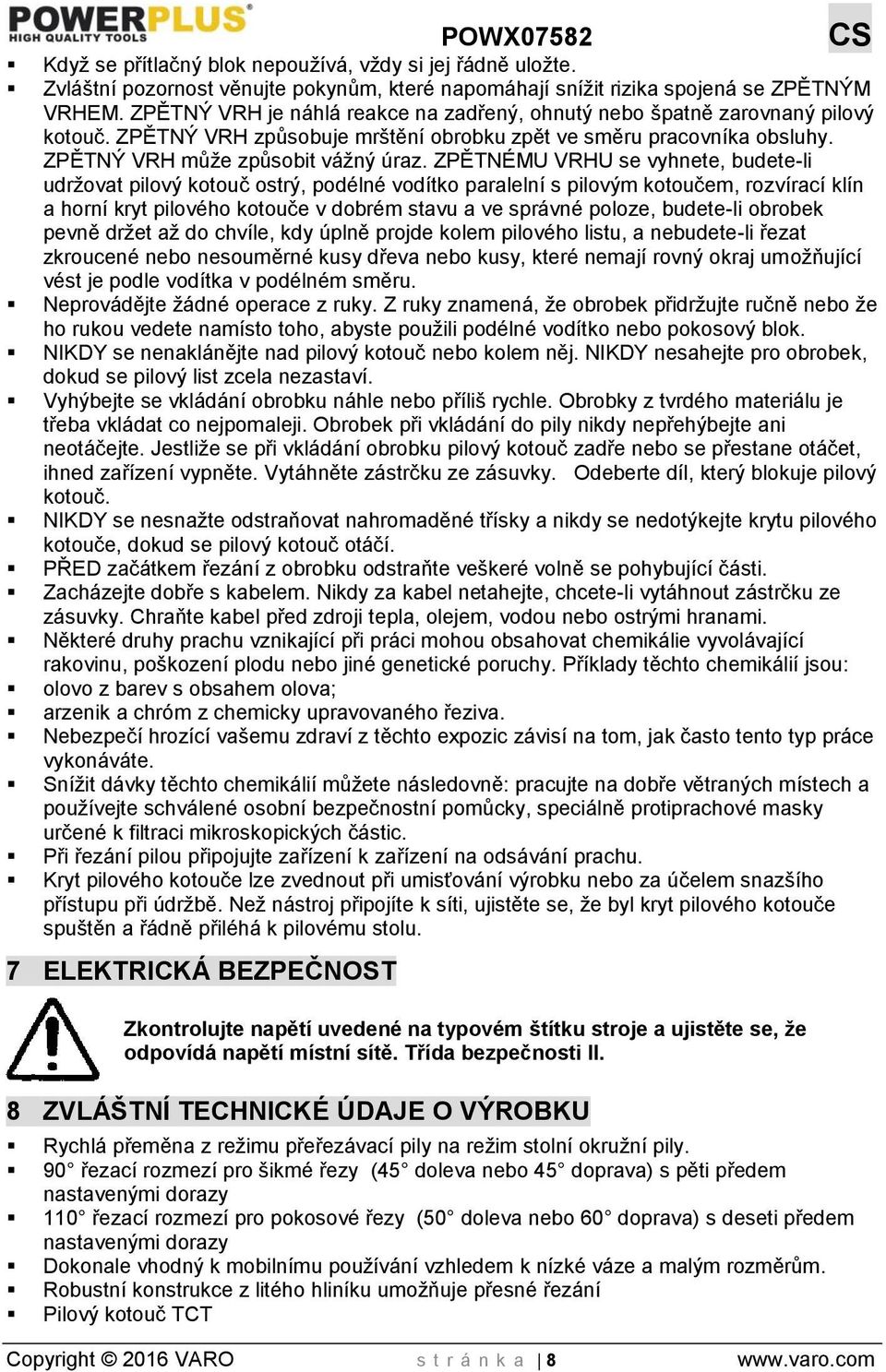 ZPĚTNÉMU VRHU se vyhnete, budete-li udržovat pilový kotouč ostrý, podélné vodítko paralelní s pilovým kotoučem, rozvírací klín a horní kryt pilového kotouče v dobrém stavu a ve správné poloze,