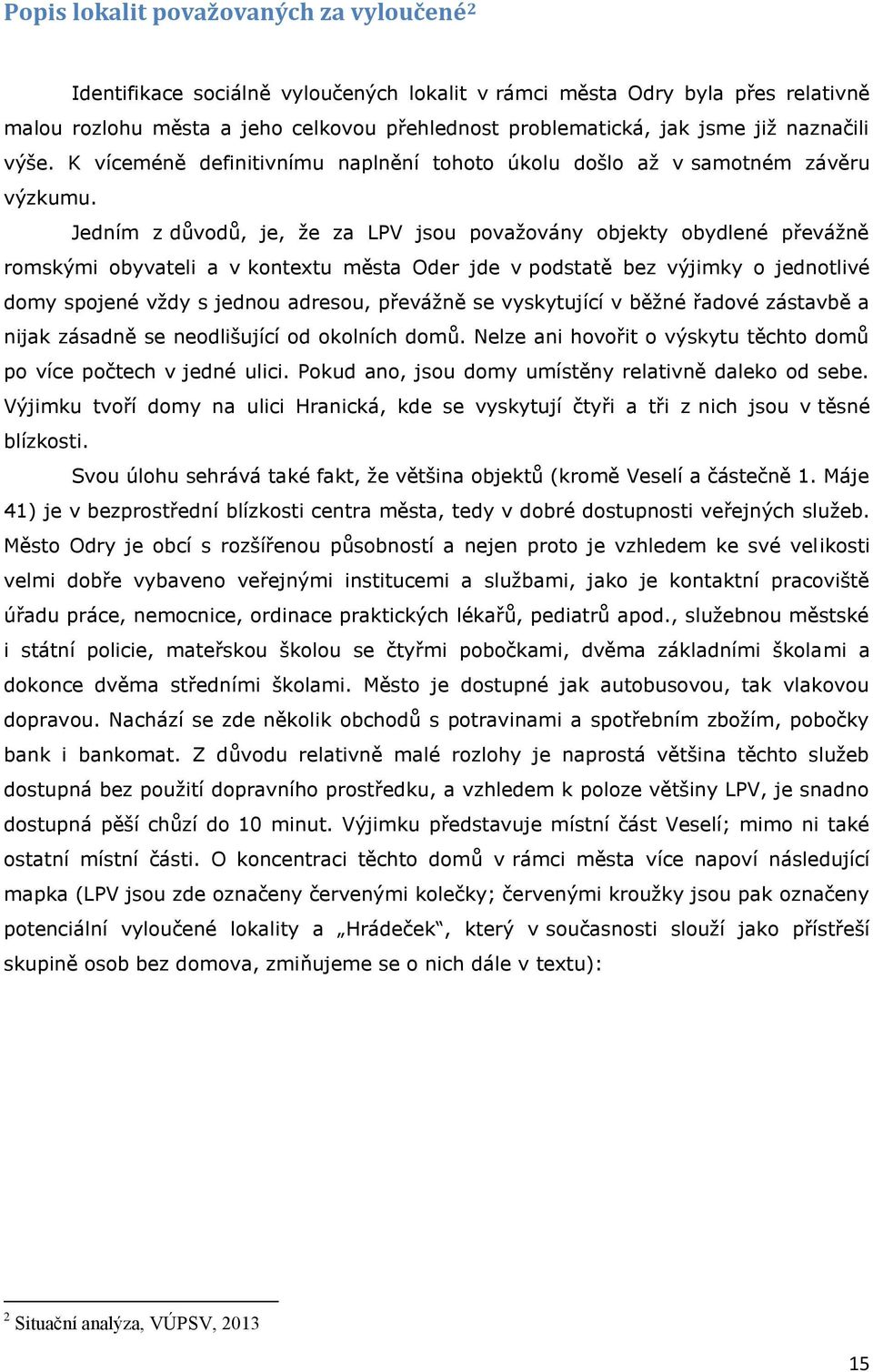 Jedním z důvodů, je, že za LPV jsou považovány objekty obydlené převážně romskými obyvateli a v kontextu města Oder jde v podstatě bez výjimky o jednotlivé domy spojené vždy s jednou adresou,