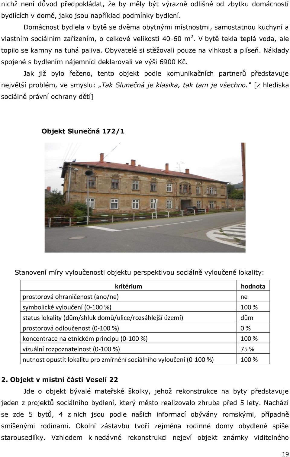 Obyvatelé si stěžovali pouze na vlhkost a plíseň. Náklady spojené s bydlením nájemníci deklarovali ve výši 6900 Kč.