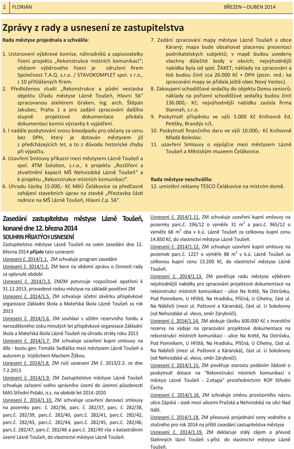o., z 10 přihlášených ﬁrem. 2. Předloženou studii Rekonstrukce a půdní vestavba objektu Úřadu městyse Lázně Toušeň, Hlavní 56 zpracovanou ateliérem Graken, ing. arch.