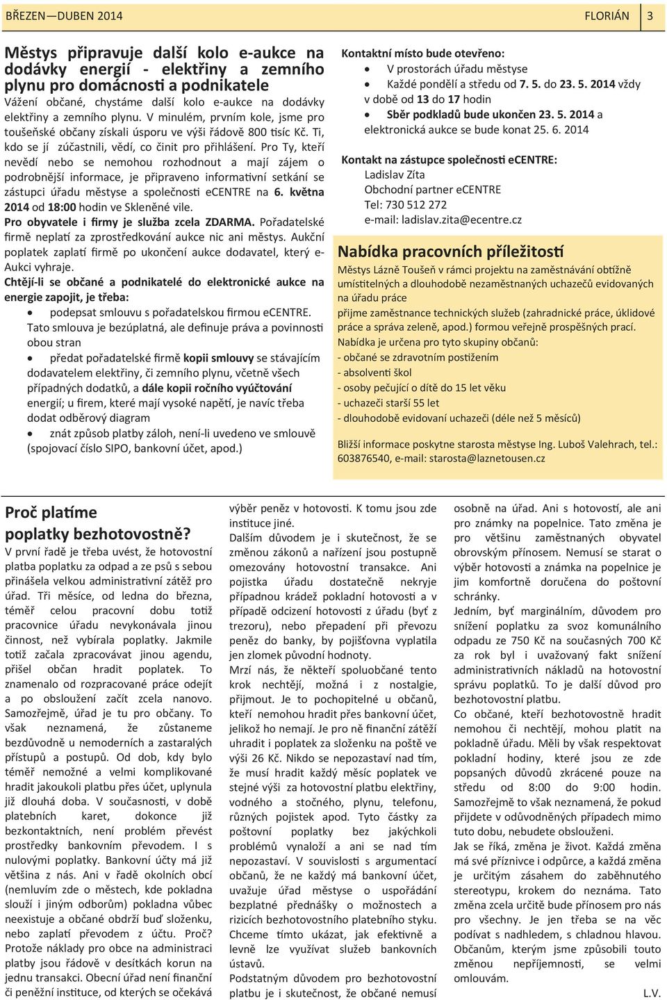 Pro Ty, kteří nevědí nebo se nemohou rozhodnout a mají zájem o podrobnější informace, je připraveno informa vní setkání se zástupci úřadu městyse a společnos ecentre na 6.