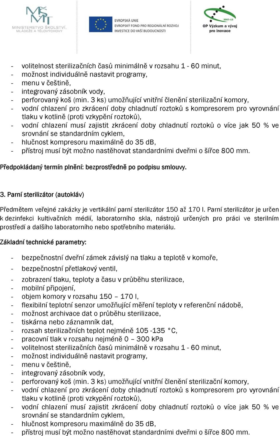 zajistit zkrácení doby chladnutí roztoků o více jak 50 % ve srovnání se standardním cyklem, - hlučnost kompresoru maximálně do 35 db, - přístroj musí být možno nastěhovat standardními dveřmi o šířce