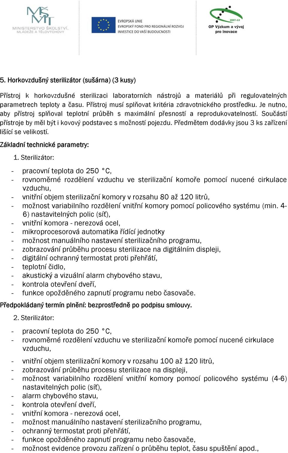 Součástí přístroje by měl být i kovový podstavec s možností pojezdu. Předmětem dodávky jsou 3 ks zařízení lišící se velikostí. 1.