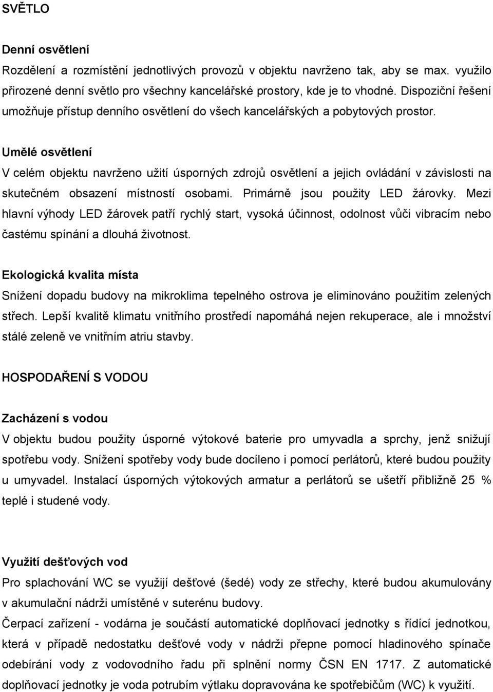 Umělé osvětlení V celém objektu navrženo užití úsporných zdrojů osvětlení a jejich ovládání v závislosti na skutečném obsazení místností osobami. Primárně jsou použity LED žárovky.