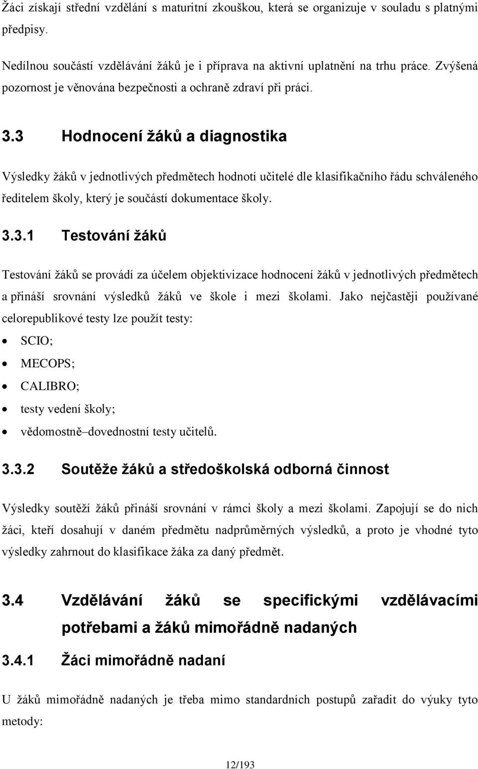 3 Hodnocení žáků a diagnostika Výsledky žáků v jednotlivých předmětech hodnotí učitelé dle klasifikačního řádu schváleného ředitelem školy, který je součástí dokumentace školy. 3.3.1 Testování žáků Testování žáků se provádí za účelem objektivizace hodnocení žáků v jednotlivých předmětech a přináší srovnání výsledků žáků ve škole i mezi školami.