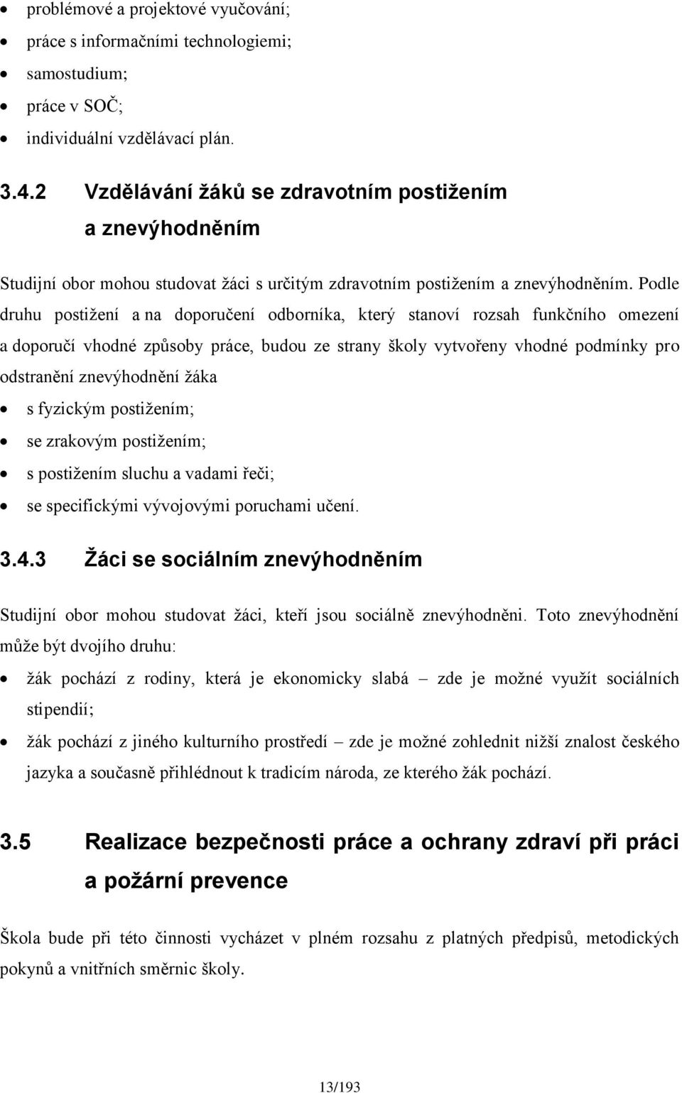 Podle druhu postižení a na doporučení odborníka, který stanoví rozsah funkčního omezení a doporučí vhodné způsoby práce, budou ze strany školy vytvořeny vhodné podmínky pro odstranění znevýhodnění