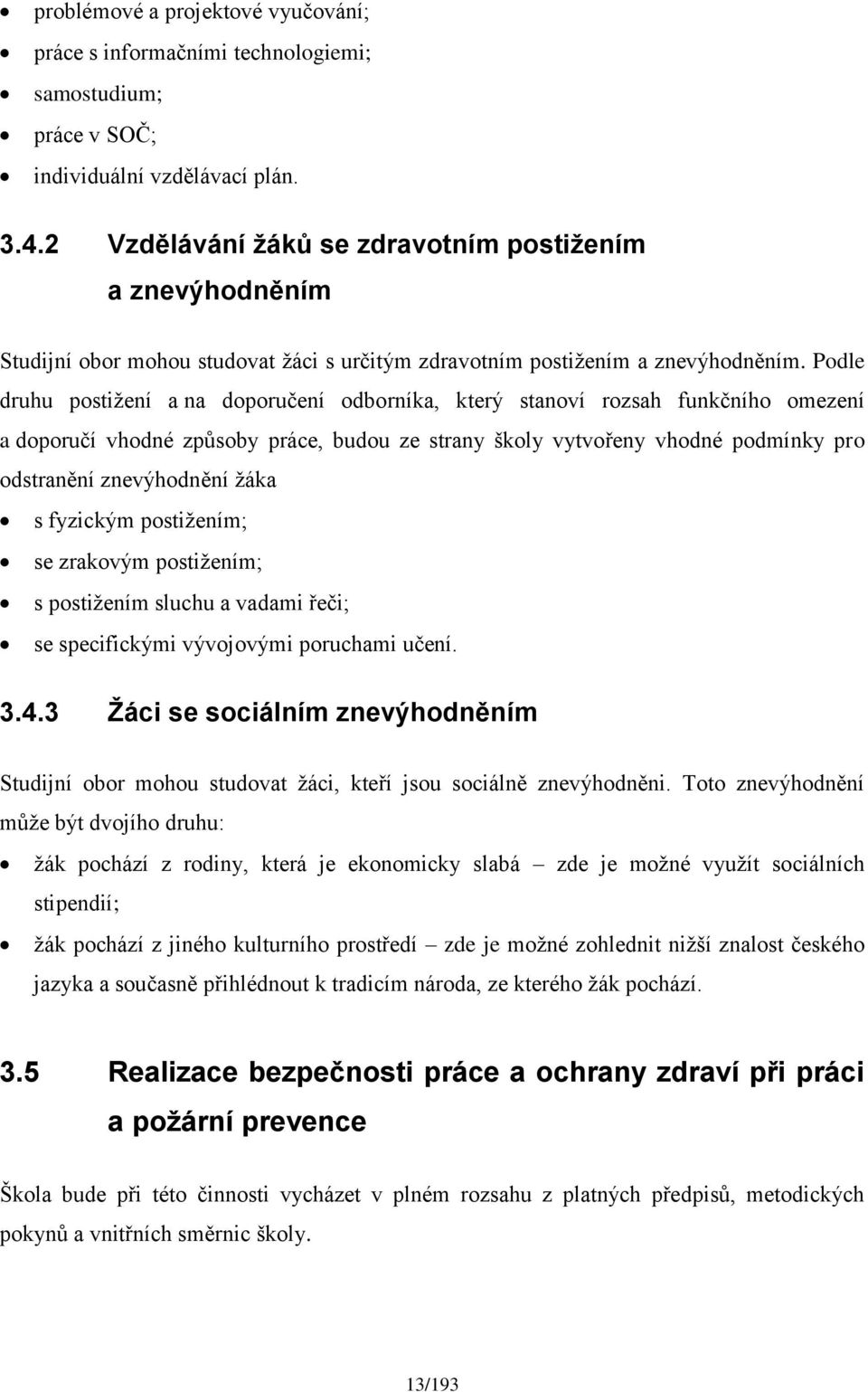 Podle druhu postižení a na doporučení odborníka, který stanoví rozsah funkčního omezení a doporučí vhodné způsoby práce, budou ze strany školy vytvořeny vhodné podmínky pro odstranění znevýhodnění