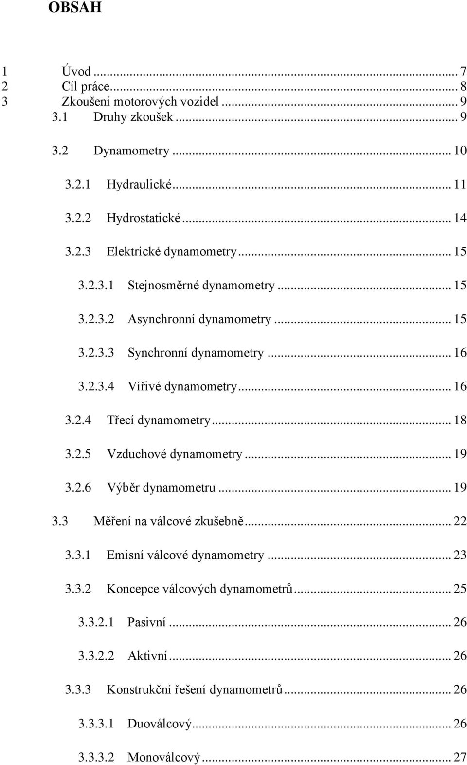 .. 18 3.2.5 Vzduchové dynamometry... 19 3.2.6 Výběr dynamometru... 19 3.3 Měření na válcové zkušebně... 22 3.3.1 Emisní válcové dynamometry... 23 3.3.2 Koncepce válcových dynamometrů.
